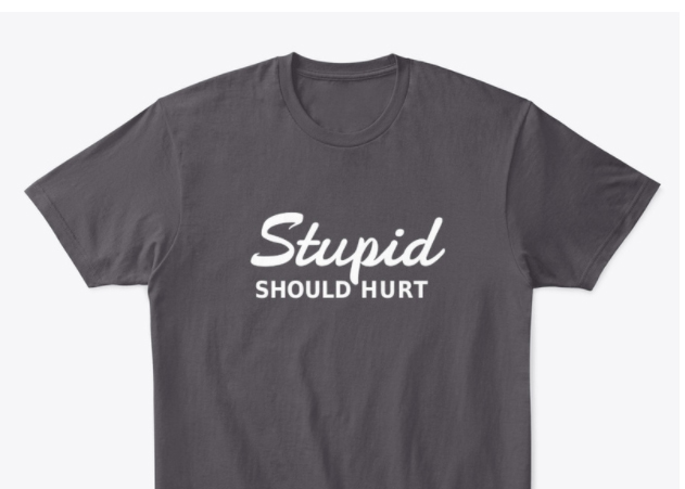 Stupid Should Hurt Tshirt