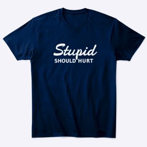 stupid should hurt t-shirt